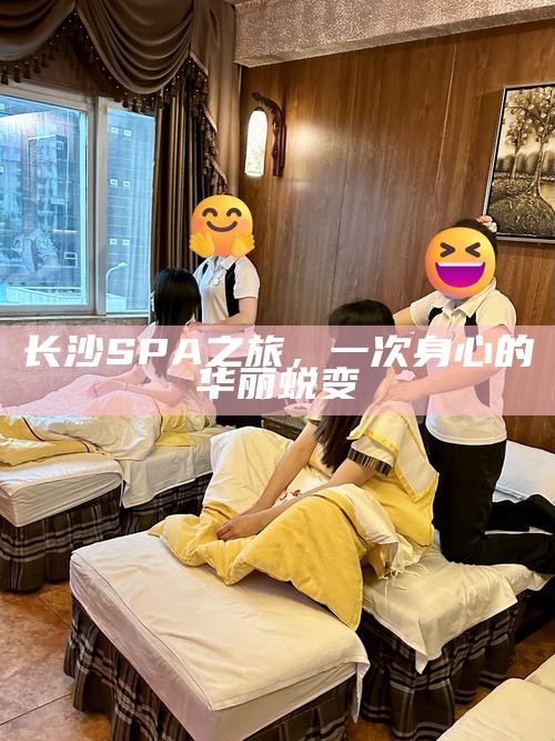 长沙SPA之旅，身心的华丽重生
